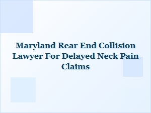 Maryland Rear End Collision Lawyer for Delayed Neck Pain Claims
