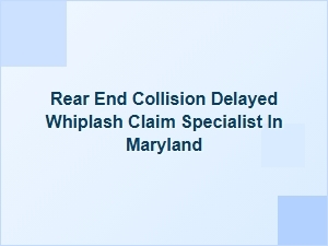 Maryland Specialist for Delayed Whiplash After Rear-End Collision