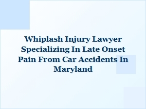 Late Onset Whiplash Pain? Maryland Lawyer Can Help
